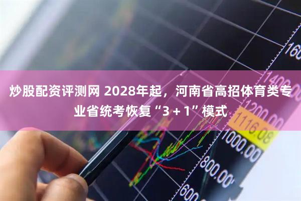 炒股配资评测网 2028年起，河南省高招体育类专业省统考恢复“3＋1”模式