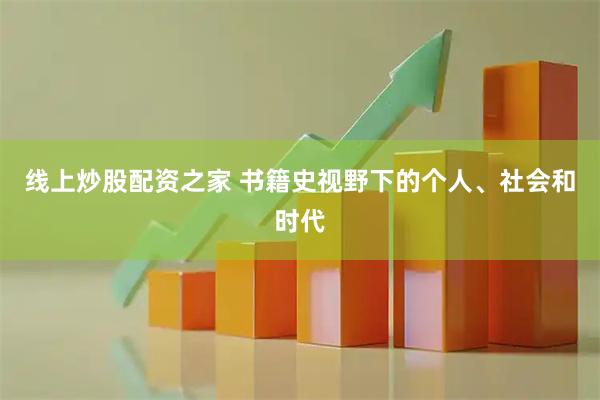 线上炒股配资之家 书籍史视野下的个人、社会和时代