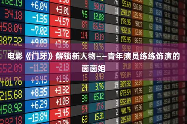 电影《门牙》解锁新人物——青年演员练练饰演的茵茵姐