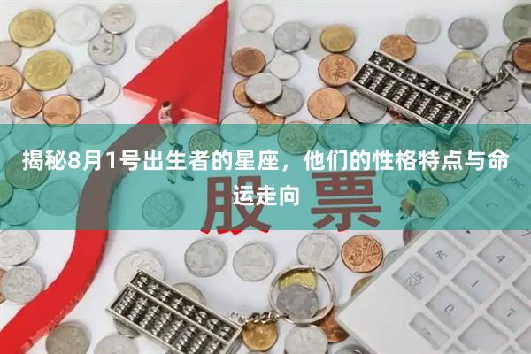 揭秘8月1号出生者的星座，他们的性格特点与命运走向