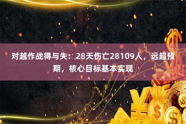 对越作战得与失：28天伤亡28109人，远超预期，核心目标基本实现